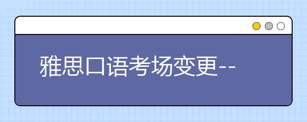 雅思口语考场变更--上海财经大学（武川路校区）