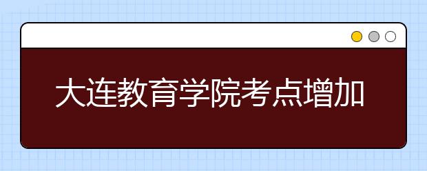 大连教育学院考点增加用于英国签证及移民的雅思考试