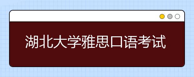 湖北大学雅思口语考试考场变更