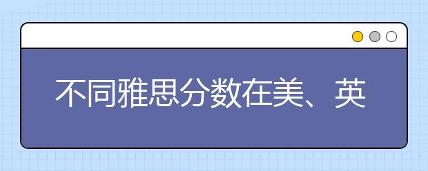 不同雅思分数在美、英、澳、加能读什么学校