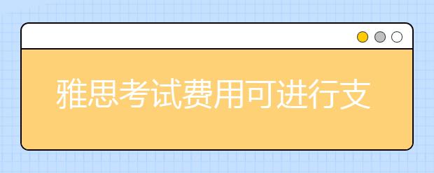 雅思考试费用可进行支付宝在线付款