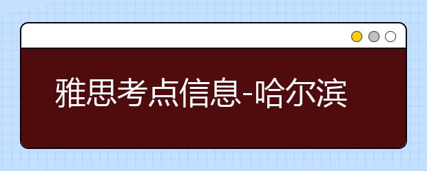 雅思考点信息-哈尔滨工程大学