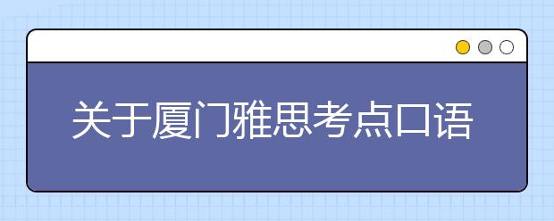 关于厦门雅思考点口语考试楼变更的通知