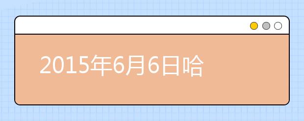 2015年6月6日哈尔滨工业大学雅思口语安排通知