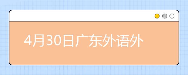 4月30日广东外语外贸大学签证及移民的雅思口试安排