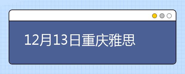 12月13日重庆雅思口语安排通知