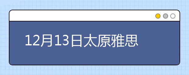 12月13日太原雅思口语安排通知