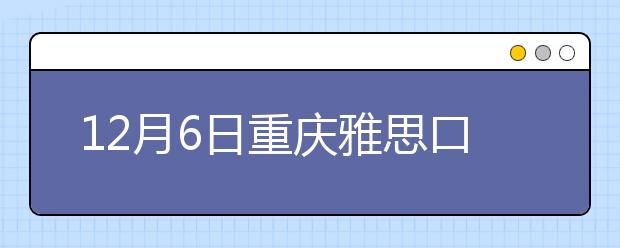 12月6日重庆雅思口语安排通知