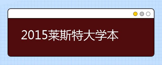 2021莱斯特大学本科留学最低语言成绩录取要求