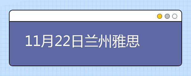 11月22日兰州雅思口语安排通知