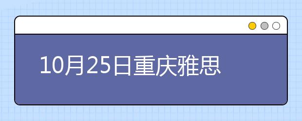 10月25日重庆雅思口语安排通知