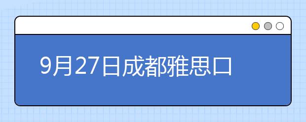 9月27日成都雅思口语安排通知