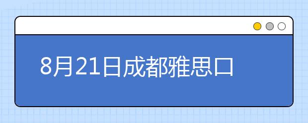 8月21日成都雅思口语考试时间提前