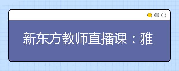 新东方教师直播课：雅思考试基础备考