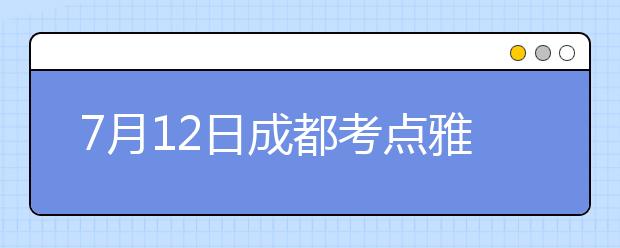 7月12日成都考点雅思口语考试时间提前