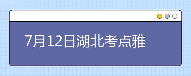 7月12日湖北考点雅思口语考试时间提前