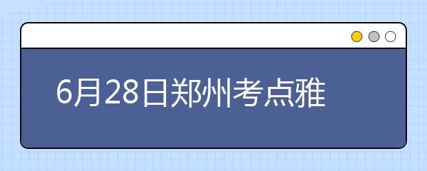 6月28日郑州考点雅思口语考试时间提前