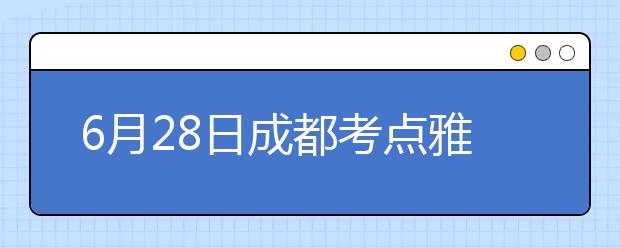 6月28日成都考点雅思口语考试时间提前