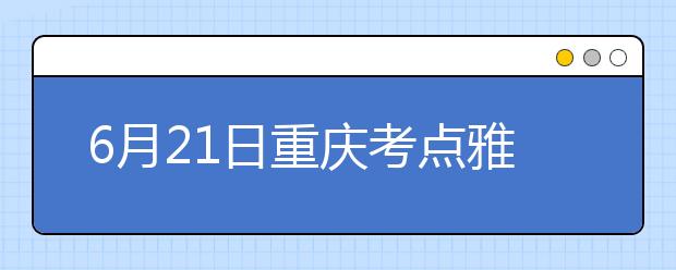 6月21日重庆考点雅思口语考试时间提前