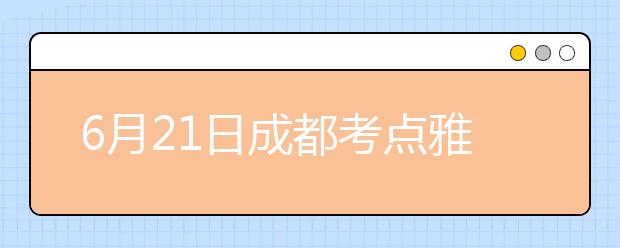 6月21日成都考点雅思口语考试时间提前