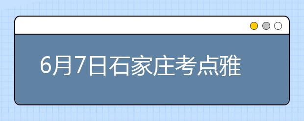 6月7日石家庄考点雅思口语考试时间推迟