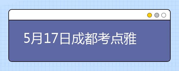 5月17日成都考点雅思口语考试时间提前