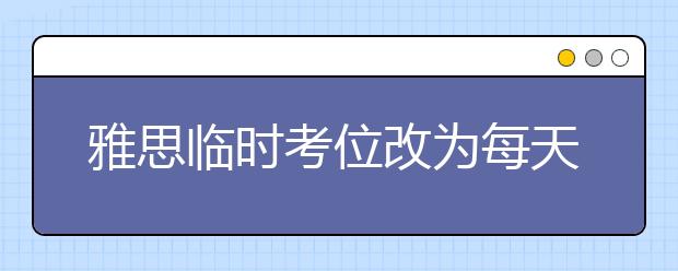 雅思临时考位改为每天20时释放