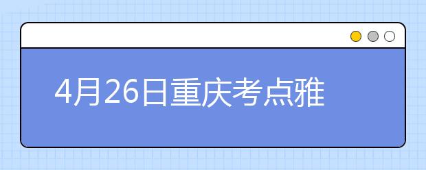 4月26日重庆考点雅思口语考试时间提前