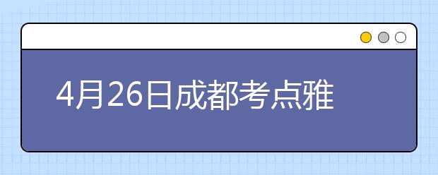 4月26日成都考点雅思口语考试时间提前