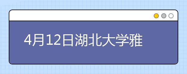 4月12日湖北大学雅思口语考试时间提前