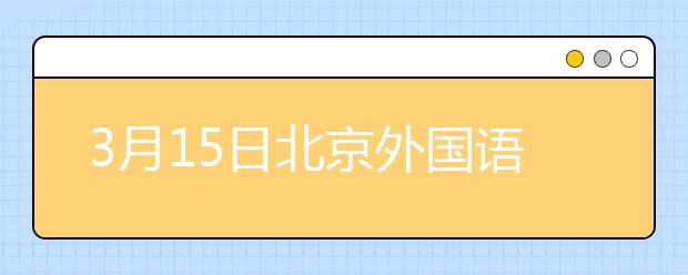 3月15日北京外国语大学雅思口语考试时间推迟