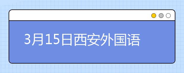 3月15日西安外国语大学雅思口语考试时间提前