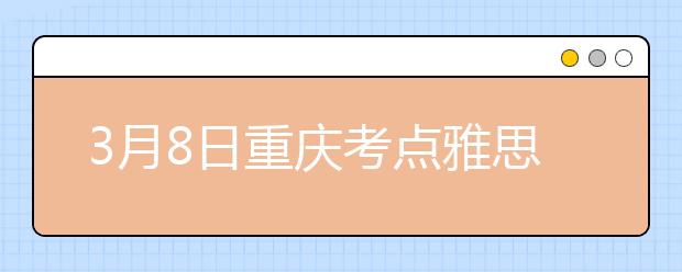 3月8日重庆考点雅思口语考试时间提前