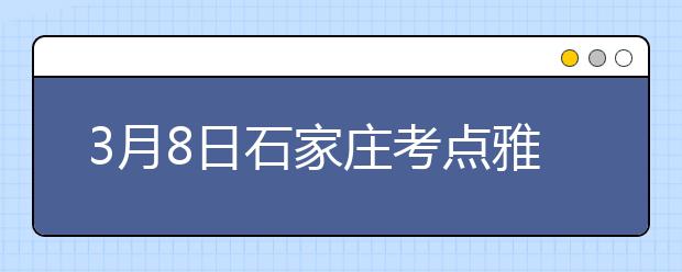 3月8日石家庄考点雅思口语考试时间提前