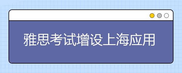 雅思考试增设上海应用技术大学考点