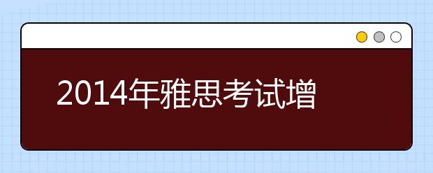 2021年雅思考试增加灵活性、实用性