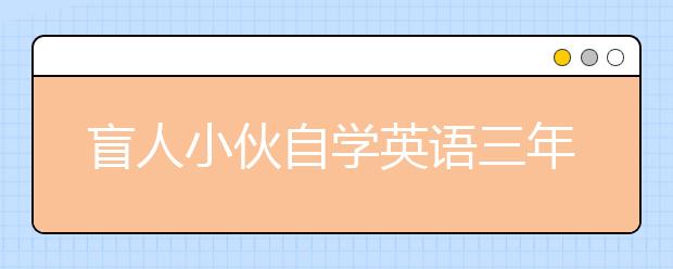 盲人小伙自学英语三年 搞定雅思留学英国