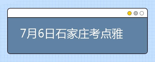 7月6日石家庄考点雅思口语考试时间提前