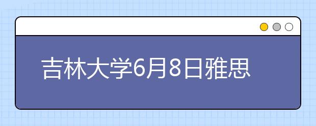 吉林大学6月8日雅思考试地点变更通知