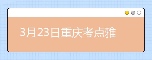 3月23日重庆考点雅思口语考试时间提前