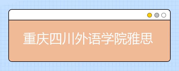 重庆四川外语学院雅思考场变更通知