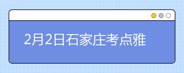 2月2日石家庄考点雅思口语考试时间推迟