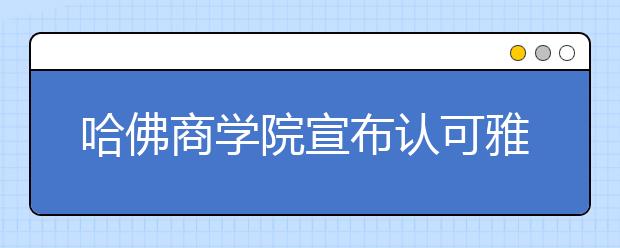 哈佛商学院宣布认可雅思成绩