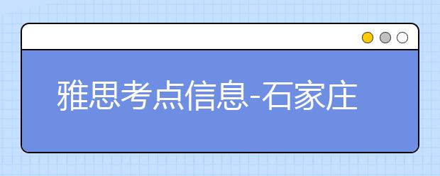 雅思考点信息-石家庄信息工程职业学院(北院)