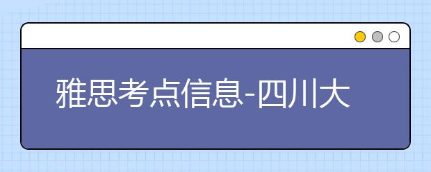 雅思考点信息-四川大学