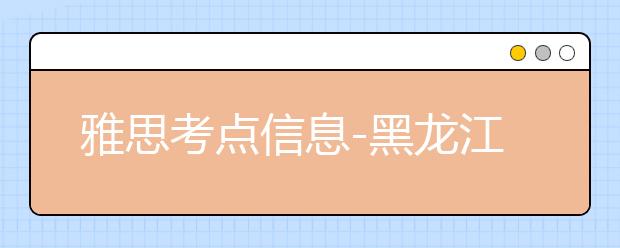 雅思考点信息-黑龙江大学