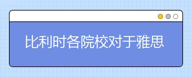 比利时各院校对于雅思成绩的要求