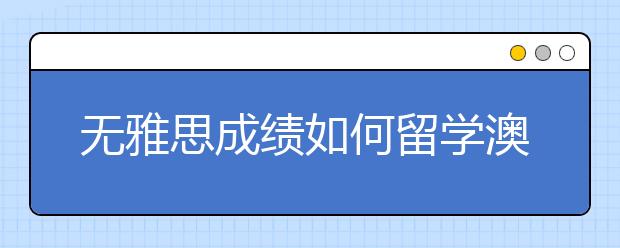 无雅思成绩如何留学澳洲？