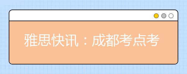 雅思快讯：成都考点考生口试时间变更