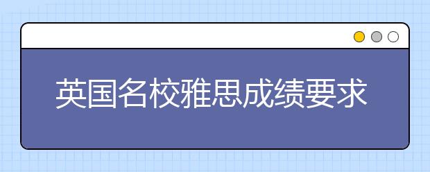 英国名校雅思成绩要求及与托福分数换算表